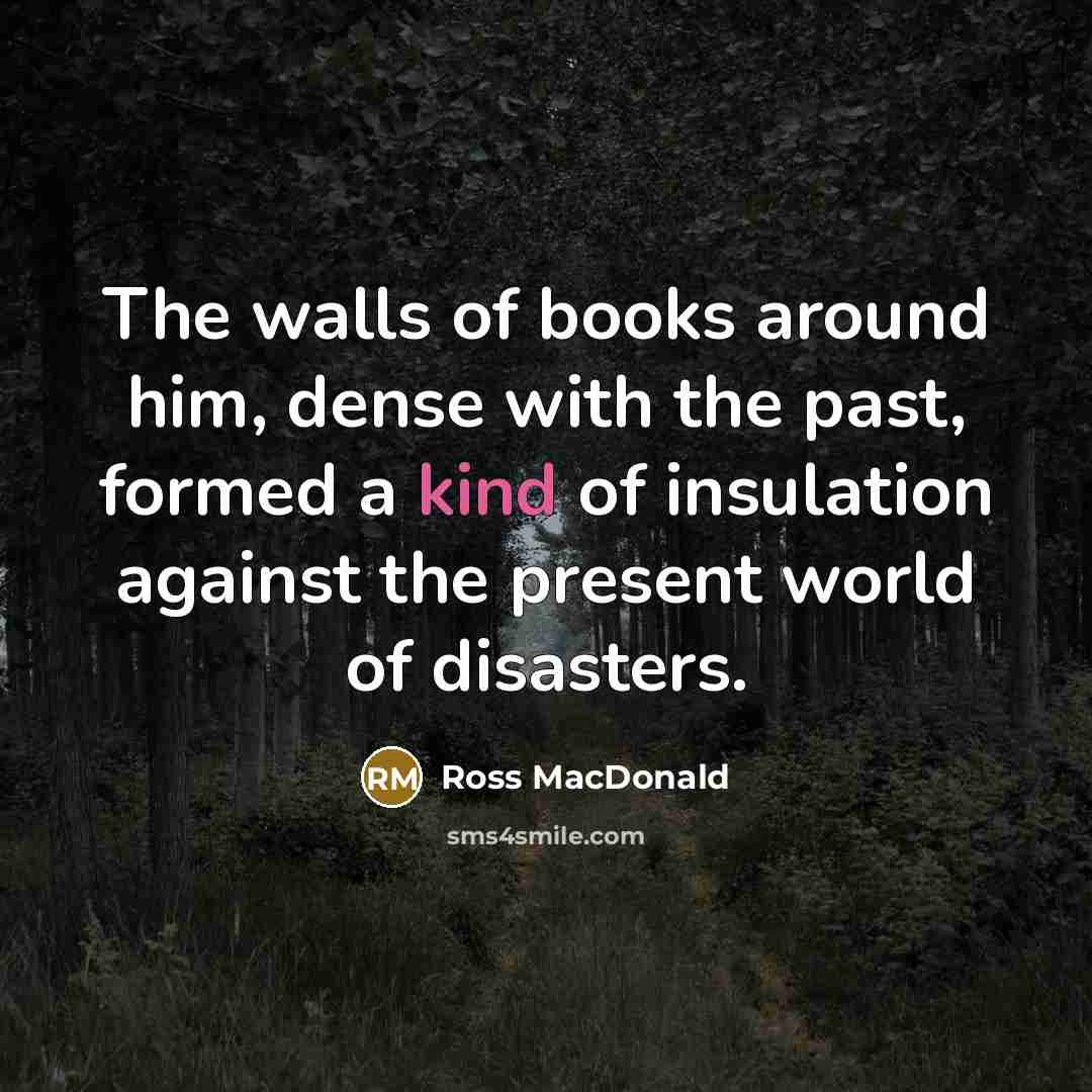 “The walls of books around him, dense with the past,…” quote by Ross Macdonald