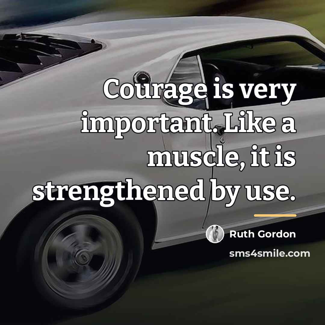 “Courage is very important. Like a muscle, it is strengthened…” quote by Ruth Gordon