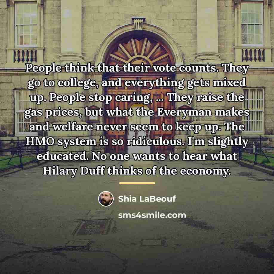 “People think that their vote counts. They go to college,…” quote by Shia LaBeouf