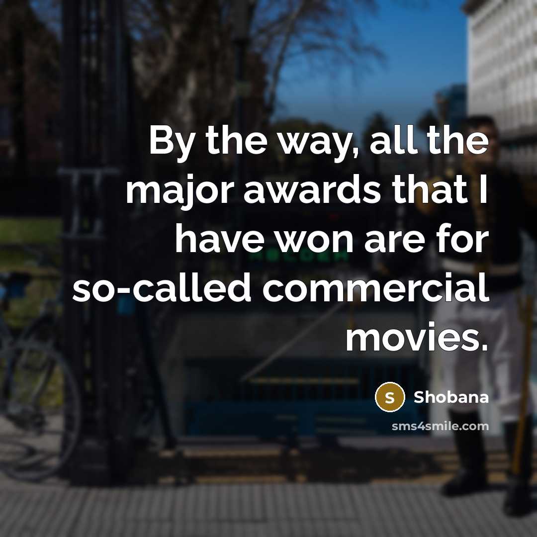 “By the way, all the major awards that I have…” quote by Shobana