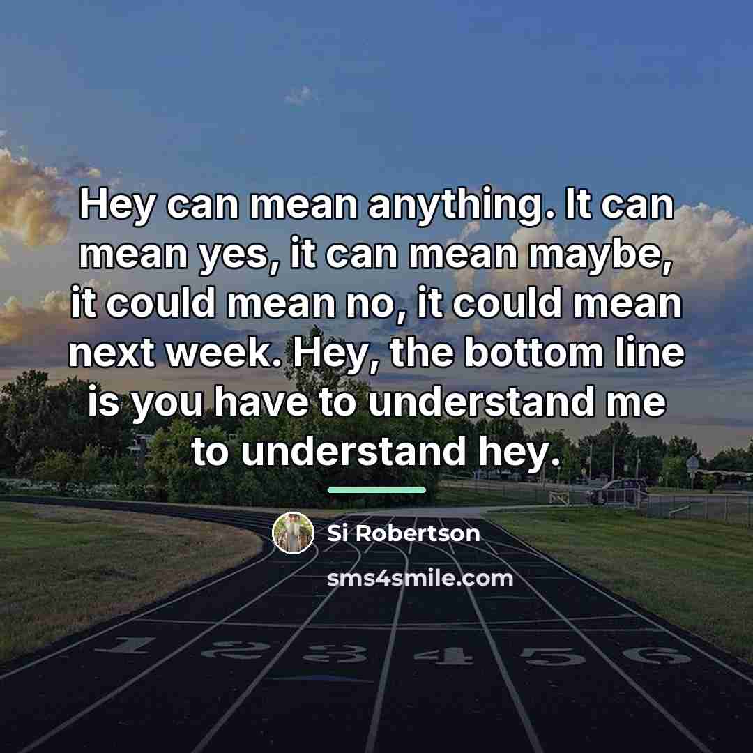 “Hey can mean anything. It can mean yes, it can…” quote by Si Robertson