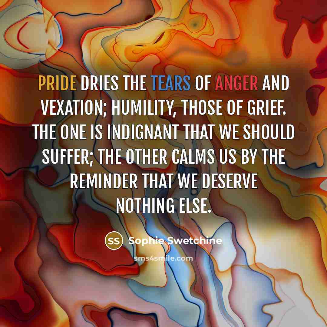 “Pride dries the tears of anger and vexation; humility, those…” quote by Sophie Swetchine