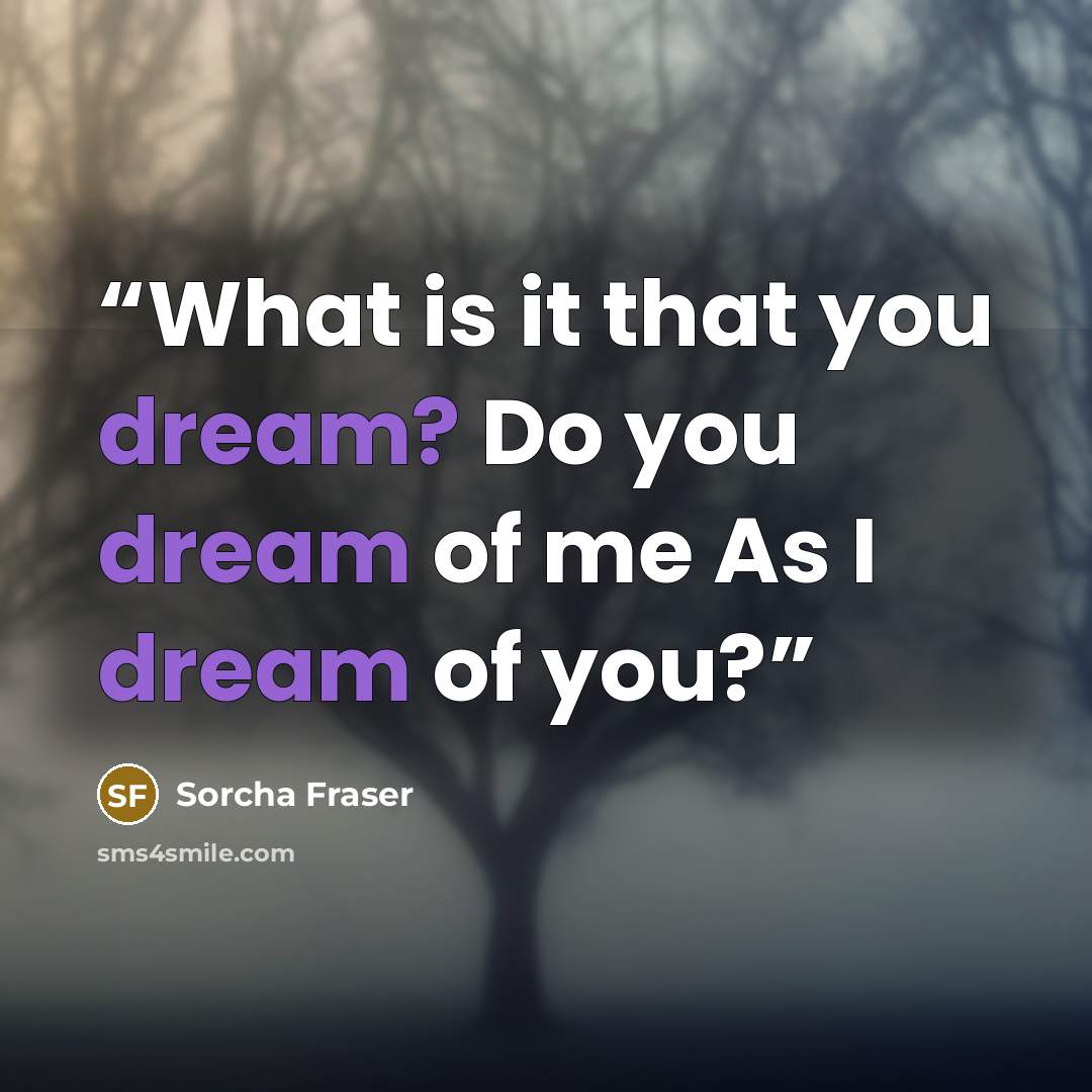 “What is it that you dream? Do you dream of me As I dream of you?” quote by Sorcha Fraser