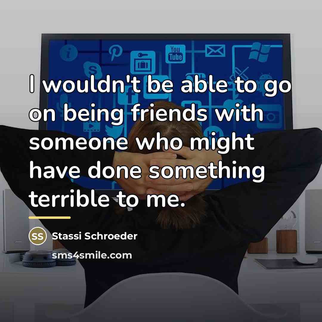 “I wouldn't be able to go on being friends with…” quote by Stassi Schroeder