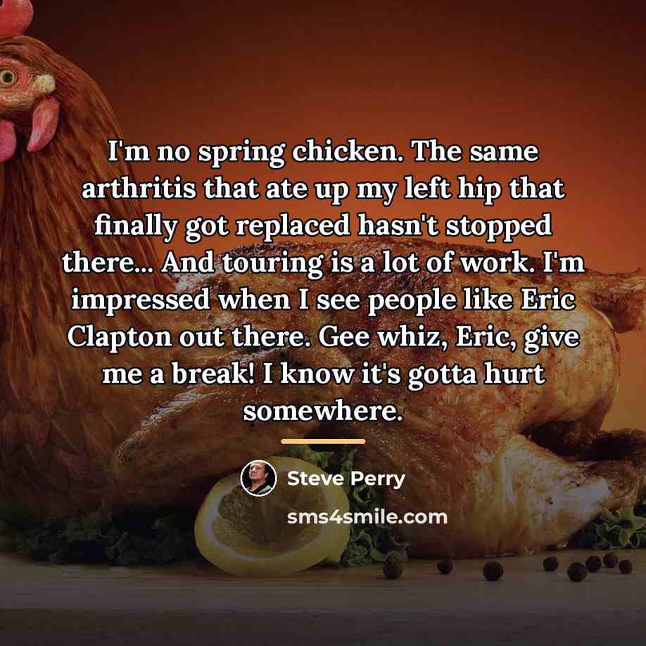 “I'm no spring chicken. The same arthritis that ate up…” quote by Steve Perry