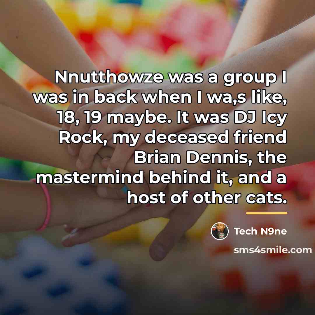 “Nnutthowze was a group I was in back when I…” quote by Tech N9ne