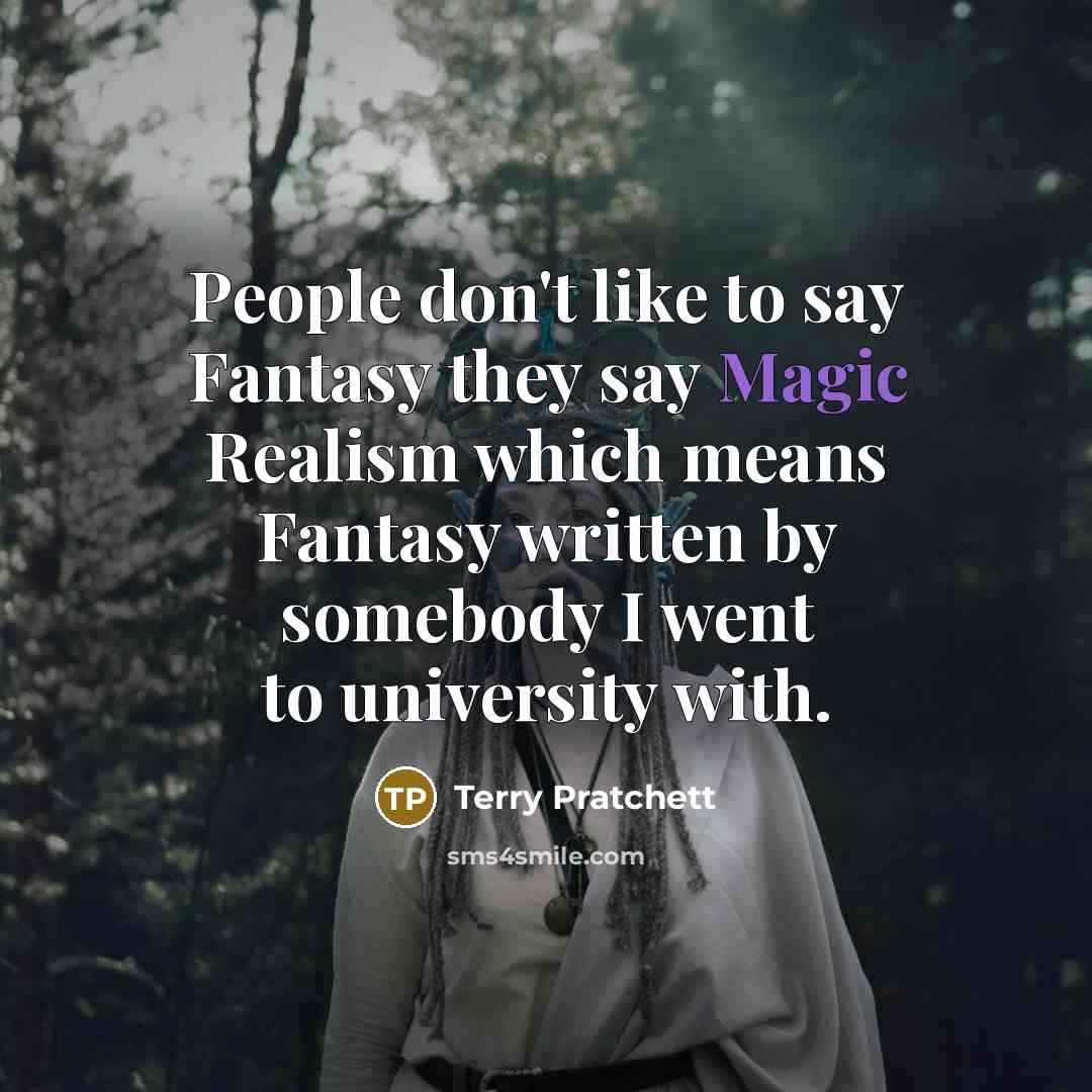 “People don't like to say Fantasy they say Magic Realism…” quote by Terry Pratchett