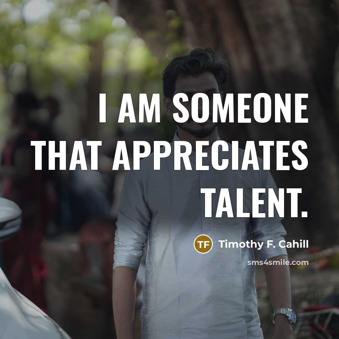 “I am someone that appreciates talent.…” quote by Timothy F. Cahill