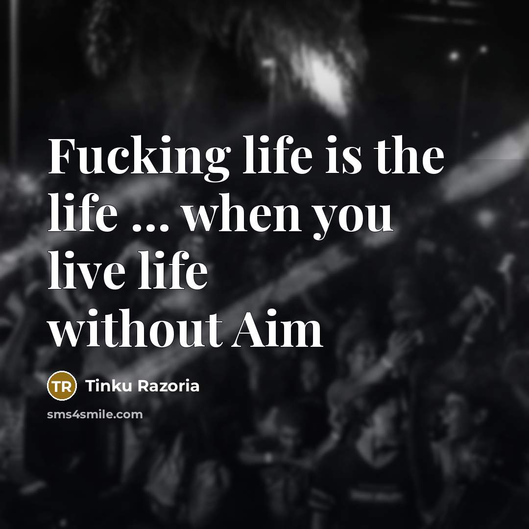“Fucking life is the life ..... when you live life…” quote by Tinku Razoria