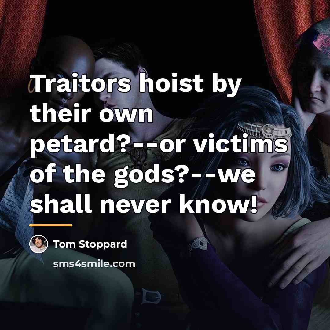 “Traitors hoist by their own petard?--or victims of the gods?--we…” quote by Tom Stoppard
