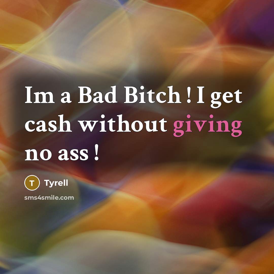 “Im a Bad Bitch ! I get cash without giving no ass !” quote by Tyrell