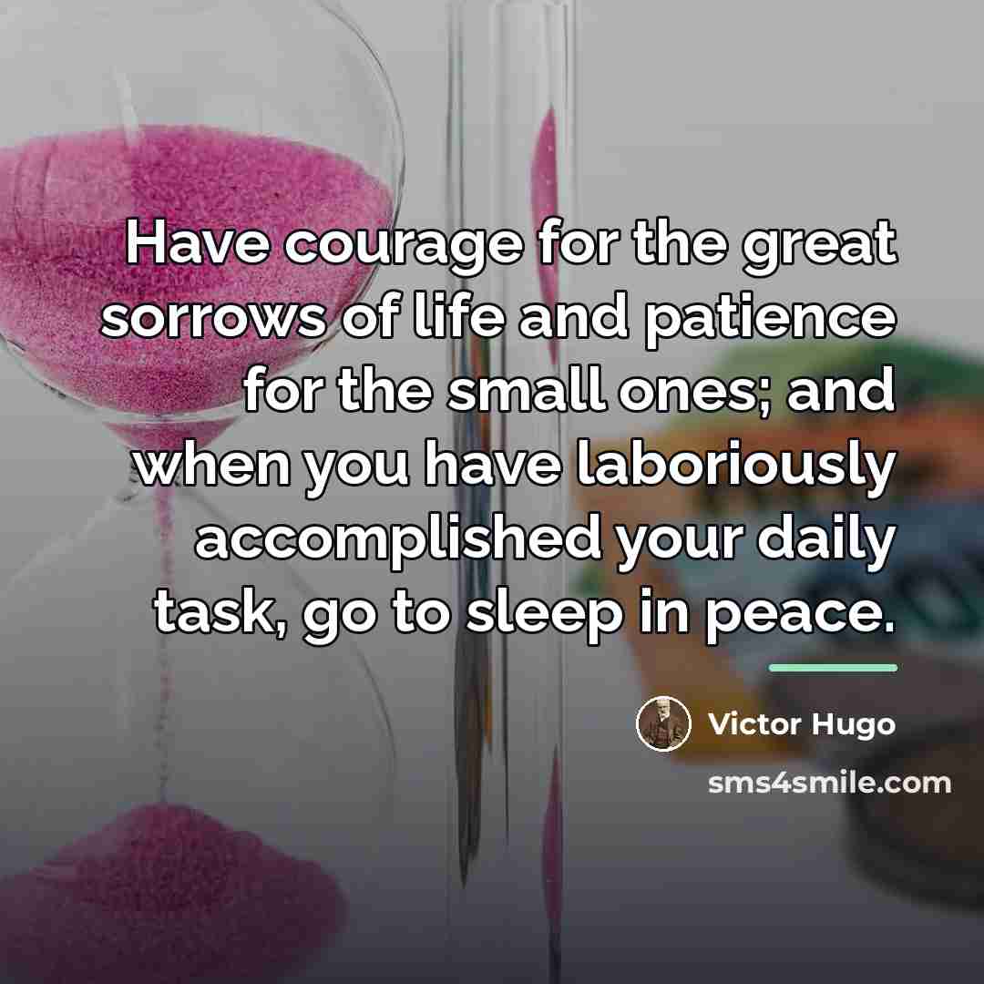 “Have courage for the great sorrows of life and patience…” quote by Victor Hugo