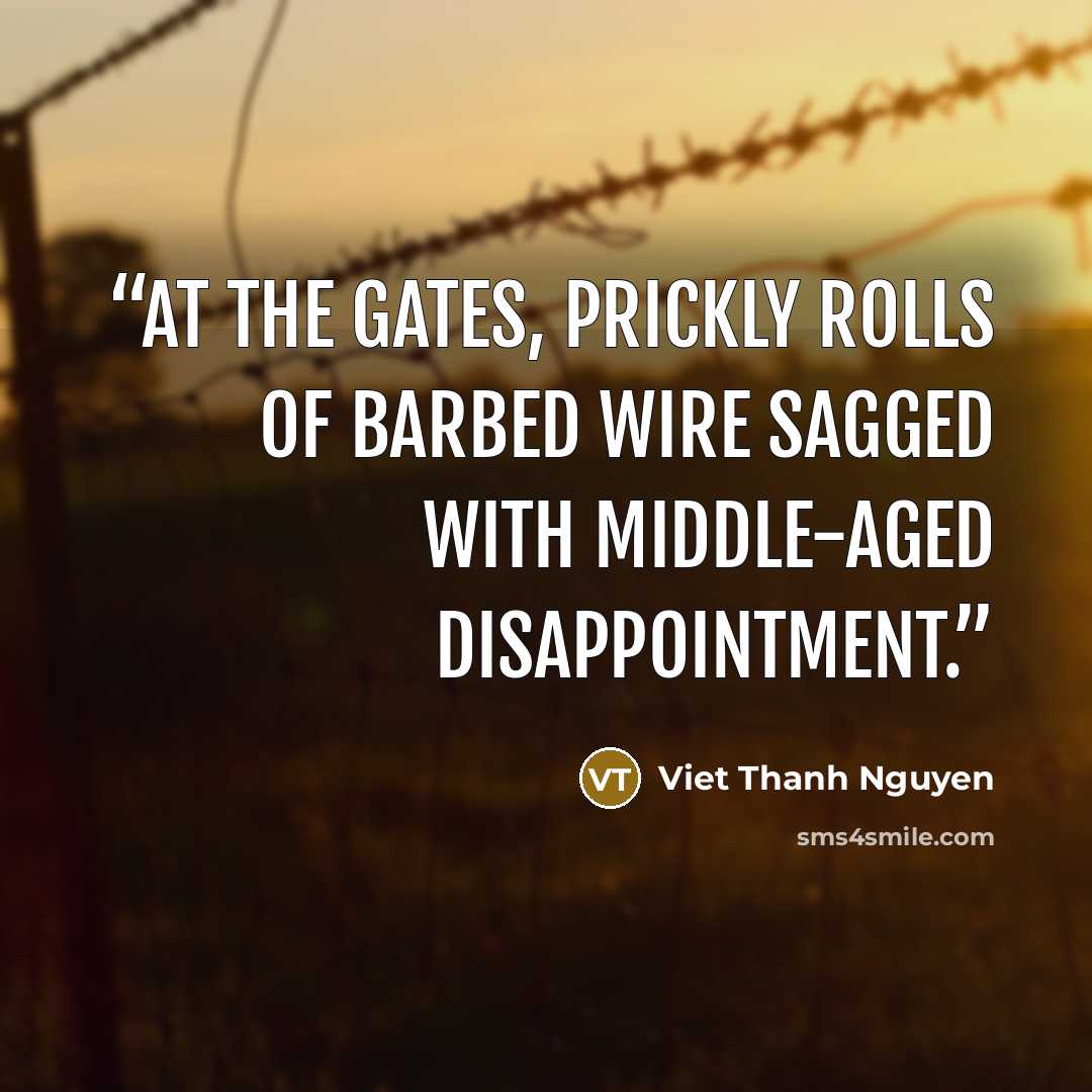 “At the gates, prickly rolls of barbed wire sagged with middle-aged disappointment.” quote by Viet Thanh Nguyen