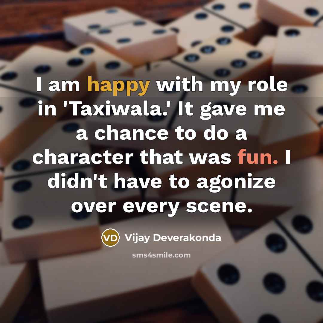 “I am happy with my role in 'Taxiwala.' It gave me a chance to do a character that was fun. I didn't have to agonize over every scene.” quote by Vijay Deverakonda