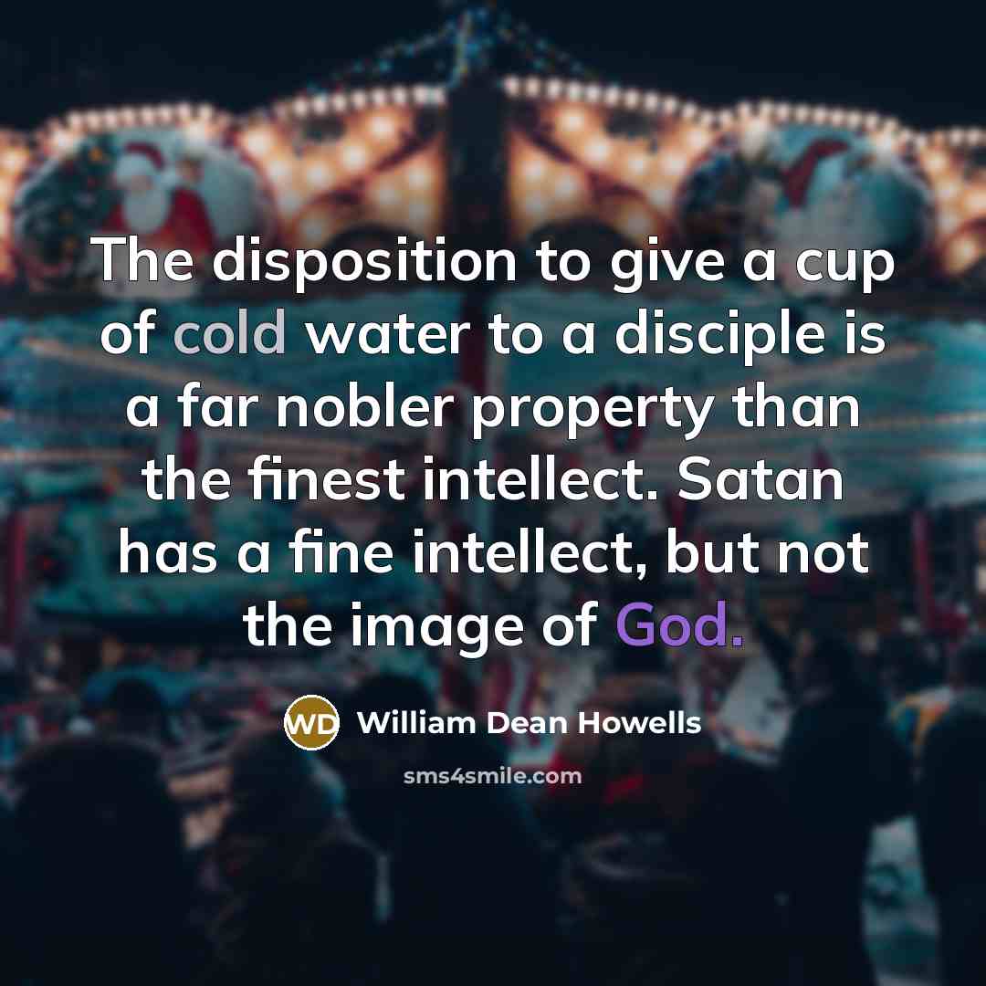 “The disposition to give a cup of cold water to…” quote by William Dean Howells