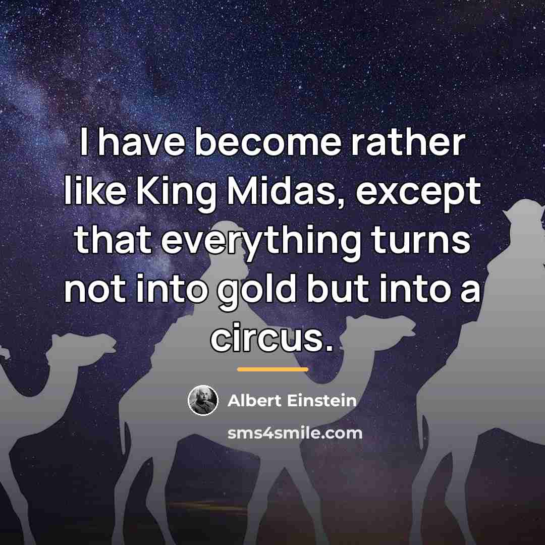 “I have become rather like King Midas, except that everything…” quote by Albert Einstein