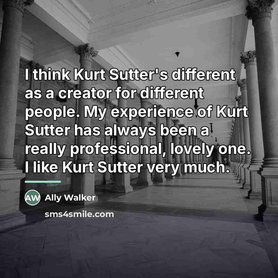 “I think Kurt Sutter's different as a creator for different…” quote by Ally Walker