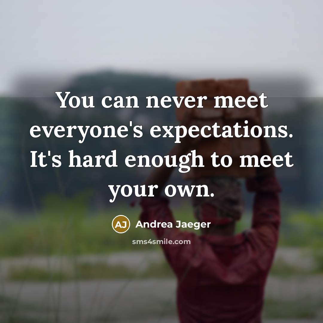 “You can never meet everyone's expectations. It's hard enough to meet your own.” quote by Andrea Jaeger