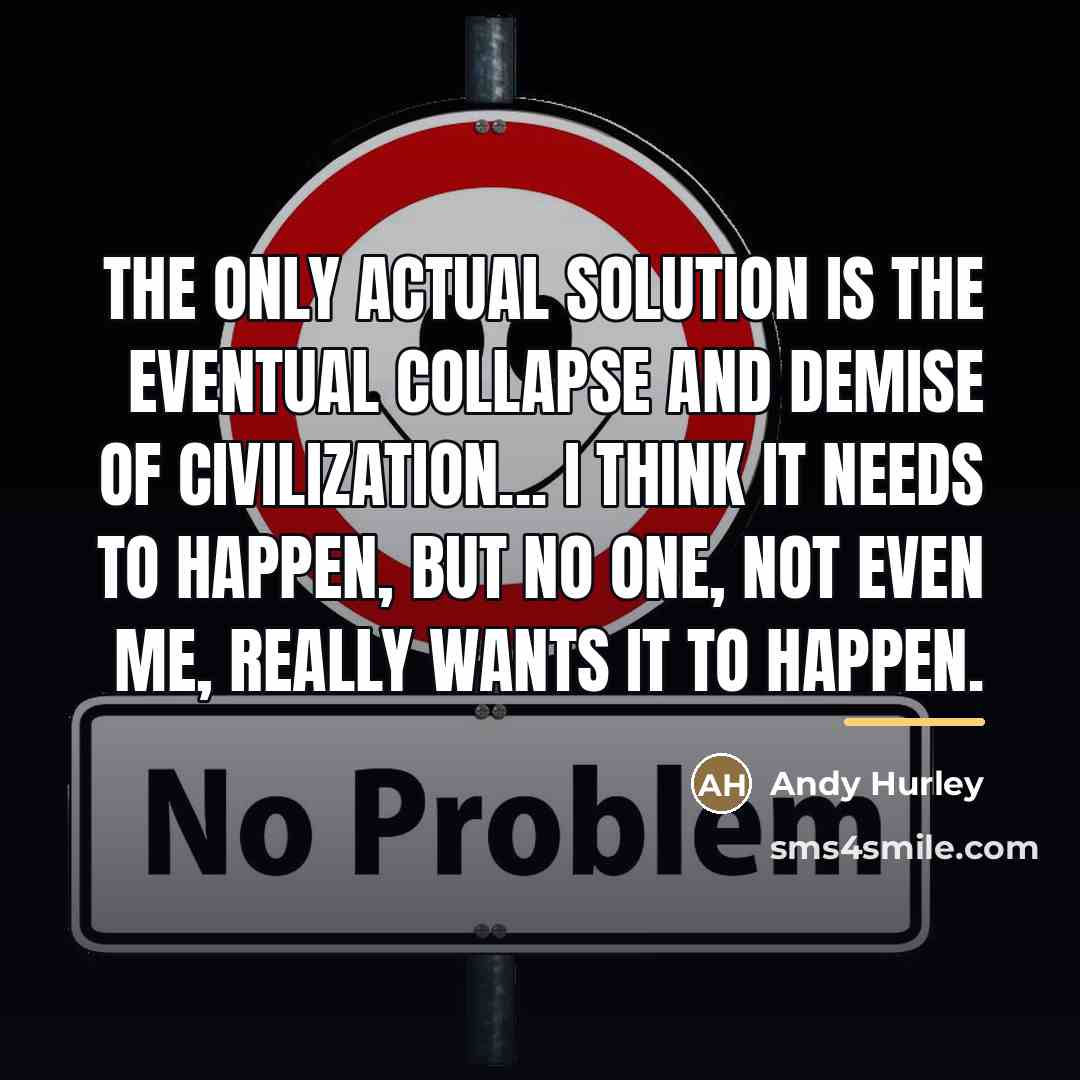 “The only actual solution is the eventual collapse and demise…” quote by Andy Hurley