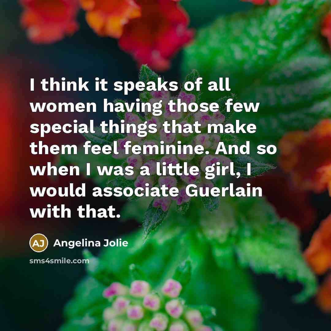 “I think it speaks of all women having those few special things that make them feel feminine. And so when I was a little girl, I would associate Guerlain with that.” quote by Angelina Jolie