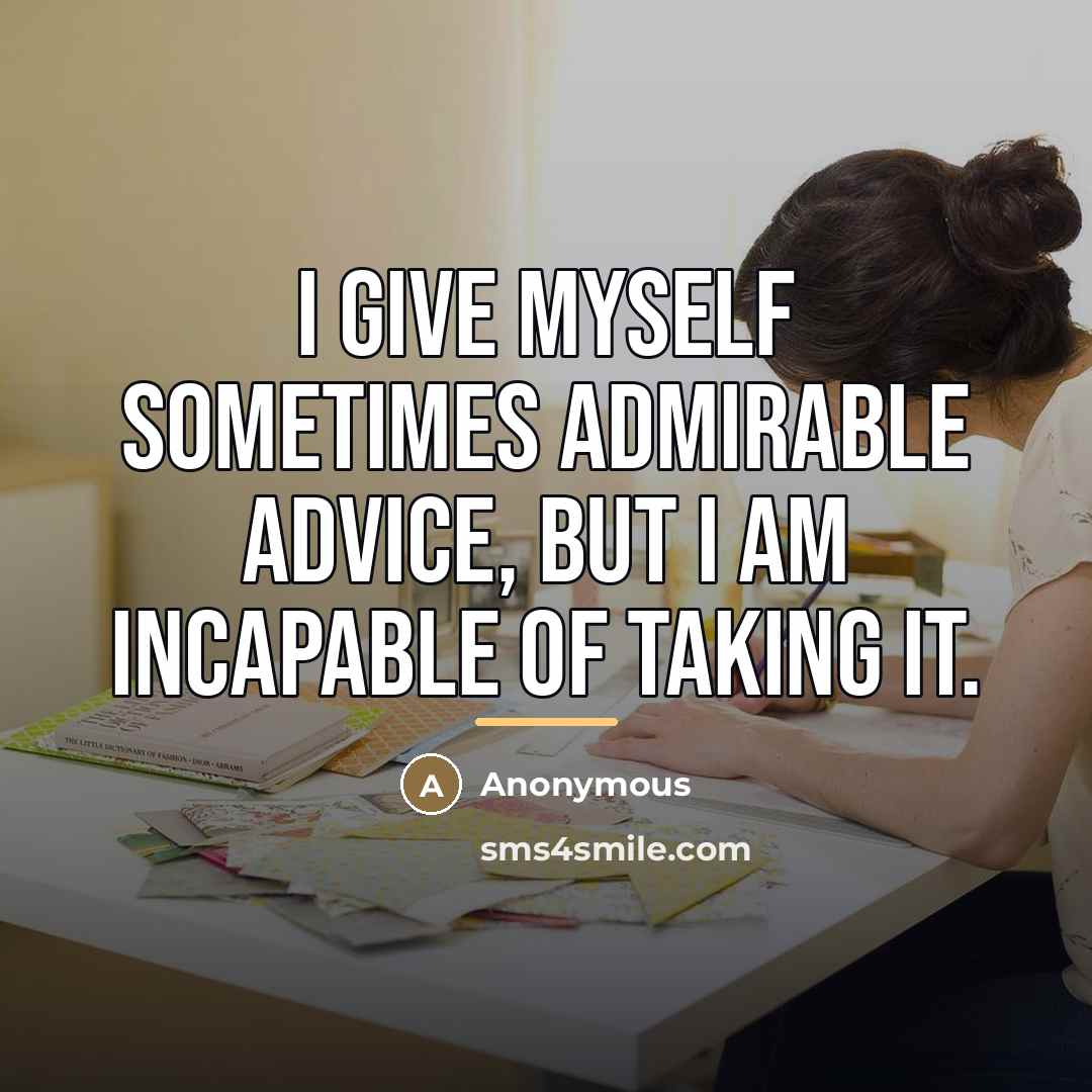 “I give myself sometimes admirable advice, but I am incapable…” quote by Anonymous