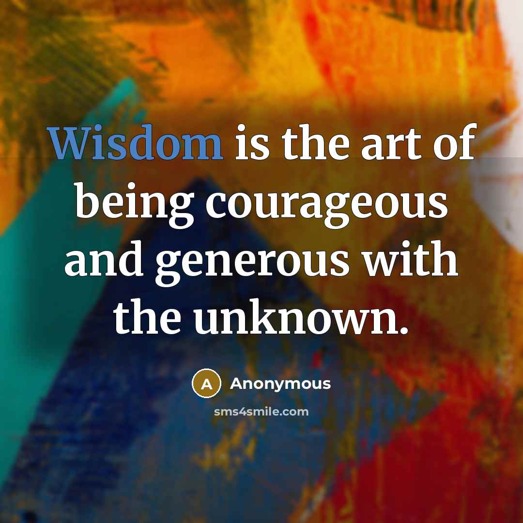 “Wisdom is the art of being courageous and generous with…” quote by Anonymous