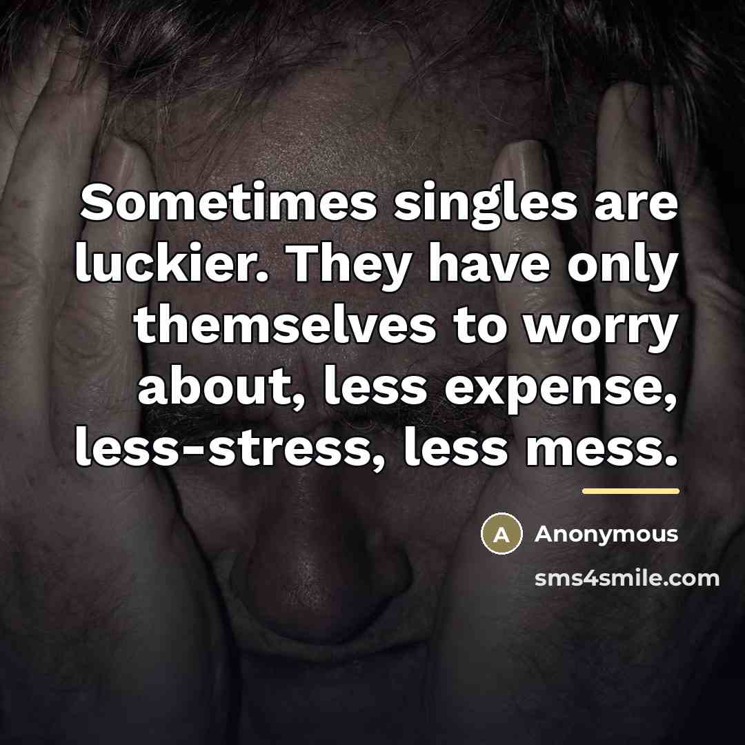 “Sometimes singles are luckier. They have only themselves to worry…” quote by Anonymous