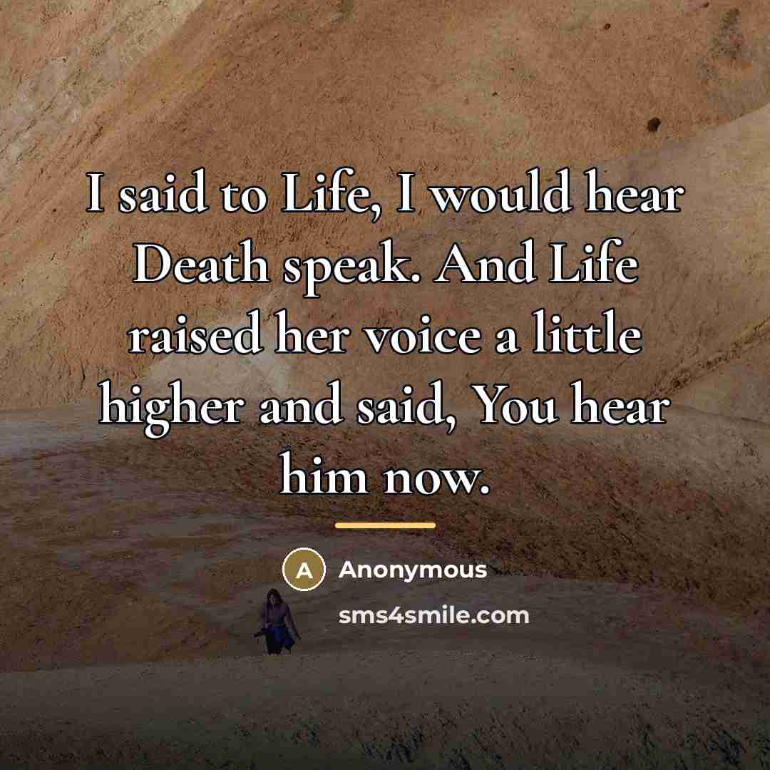 “I said to Life, I would hear Death speak. And…” quote by Anonymous