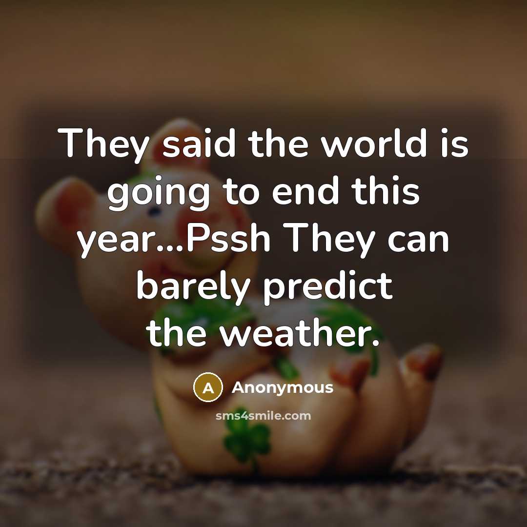 “They said the world is going to end this year...Pssh…” quote by Anonymous