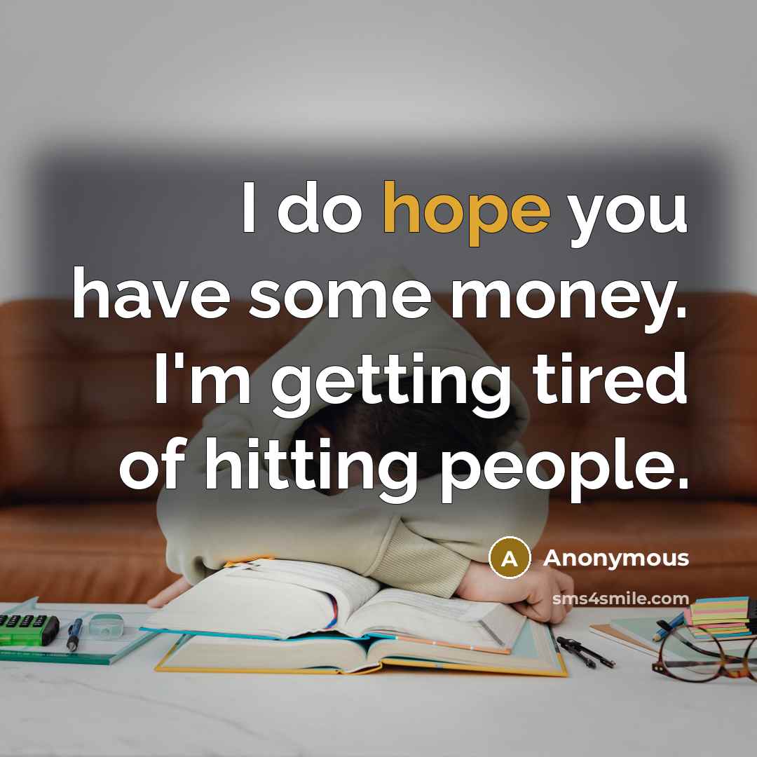 “I do hope you have some money. I'm getting tired…” quote by Anonymous