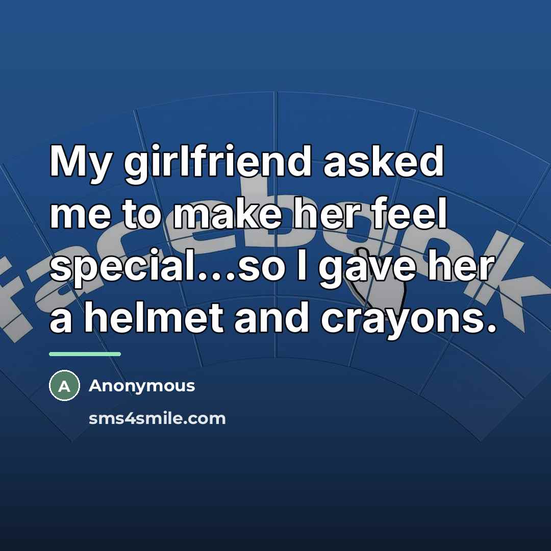 “My girlfriend asked me to make her feel special...so I…” quote by Anonymous