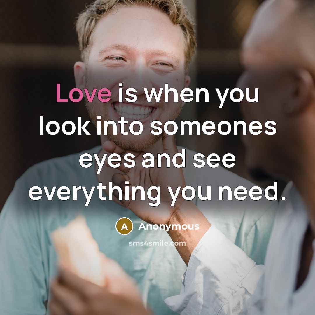 “Love is when you look into someones eyes and see…” quote by Anonymous