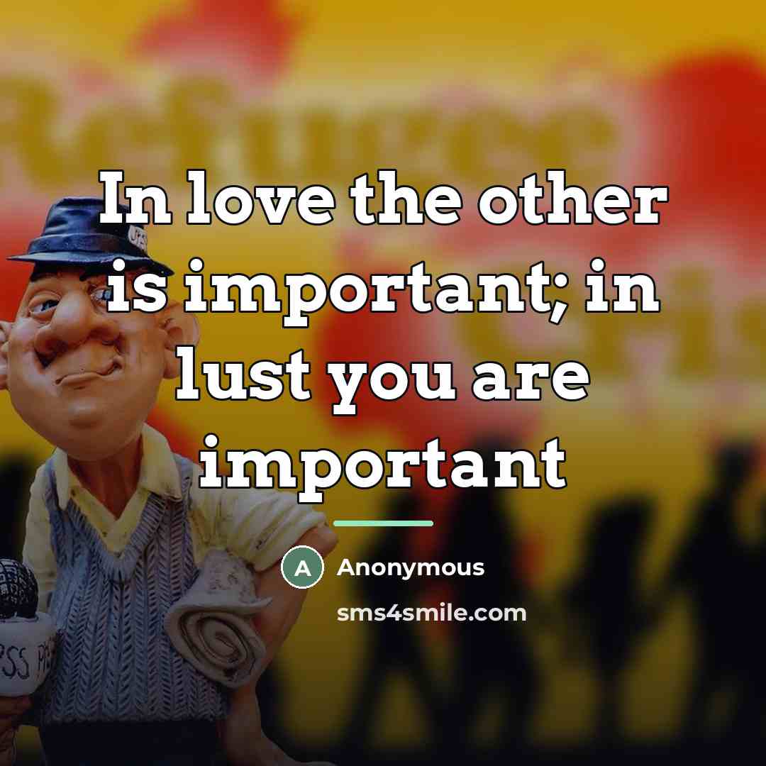 “In love the other is important; in lust you are…” quote by Anonymous