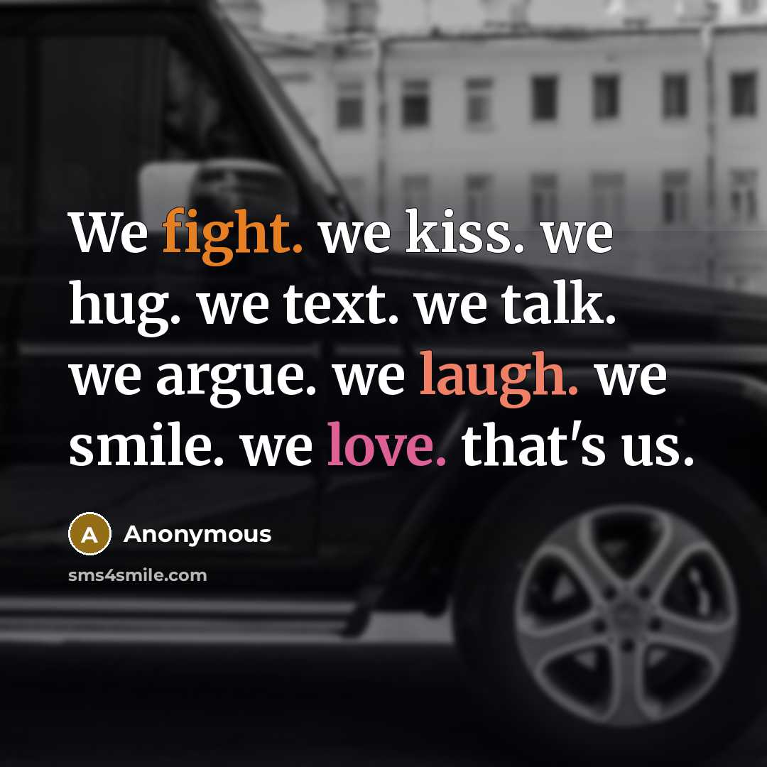 “We fight. we kiss. we hug. we text. we talk. we argue. we laugh. we smile. we love. that's us.” quote by Anonymous
