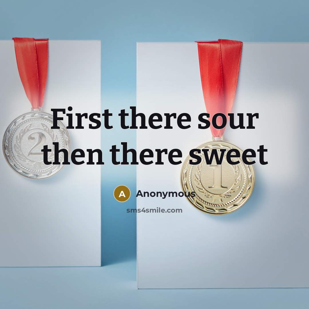 “First there sour then there sweet” quote by Anonymous