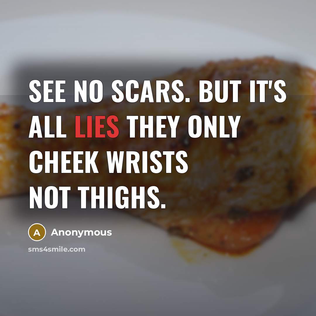 “See No Scars. But It's All Lies They Only Cheek Wrists Not Thighs.” quote by Anonymous
