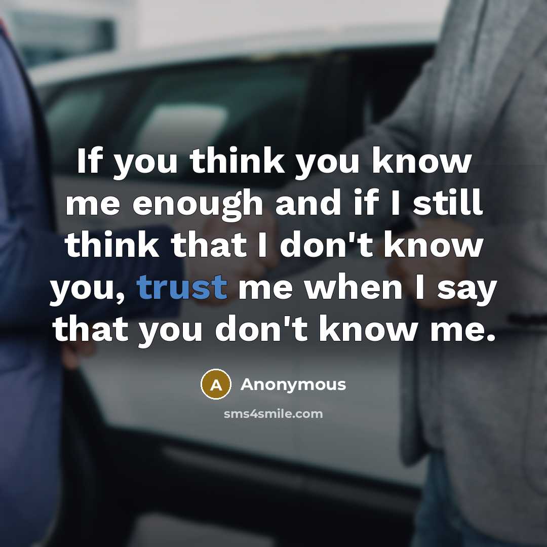 “If you think you know me enough and if I still think that I don't know you, trust me when I say that you don't know me.” quote by Anonymous