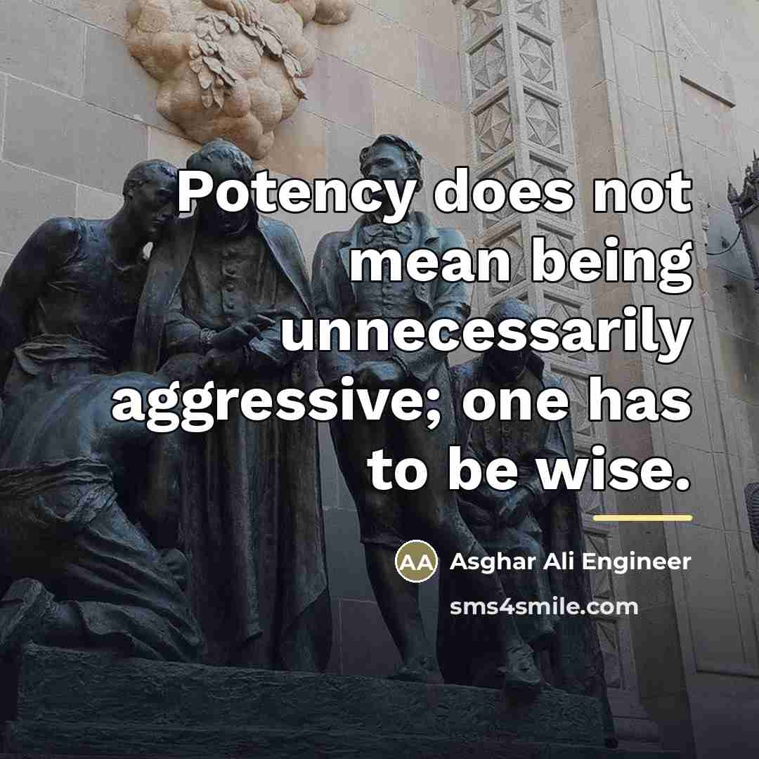 “Potency does not mean being unnecessarily aggressive; one has to…” quote by Asghar Ali Engineer