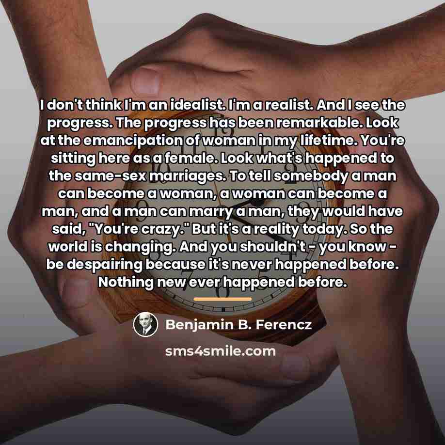 “I don't think I'm an idealist. I'm a realist. And…” quote by Benjamin B. Ferencz