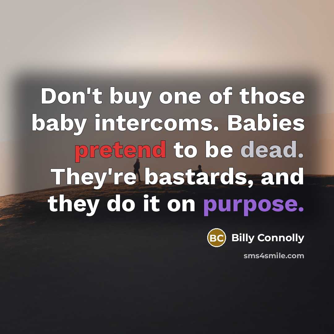 “Don't buy one of those baby intercoms. Babies pretend to be dead. They're bastards, and they do it on purpose.” quote by Billy Connolly