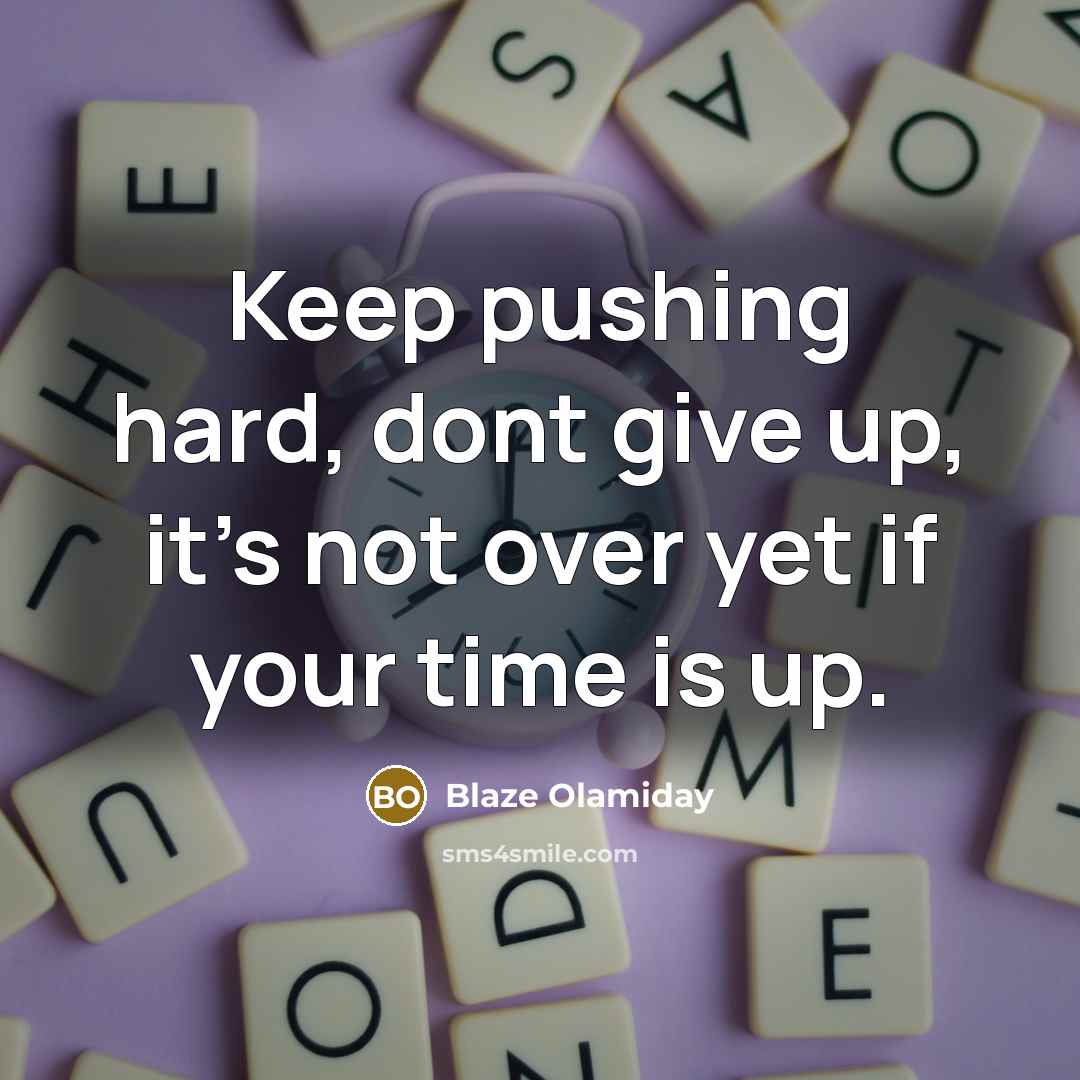 “Keep pushing hard, dont give up, it's not over yet if your time is up.” quote by Blaze Olamiday