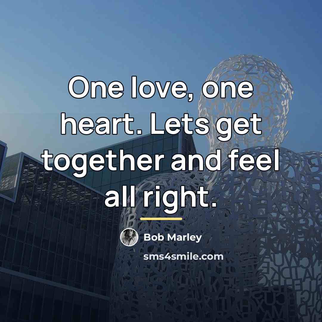 “One love, one heart. Lets get together and feel all…” quote by Bob Marley