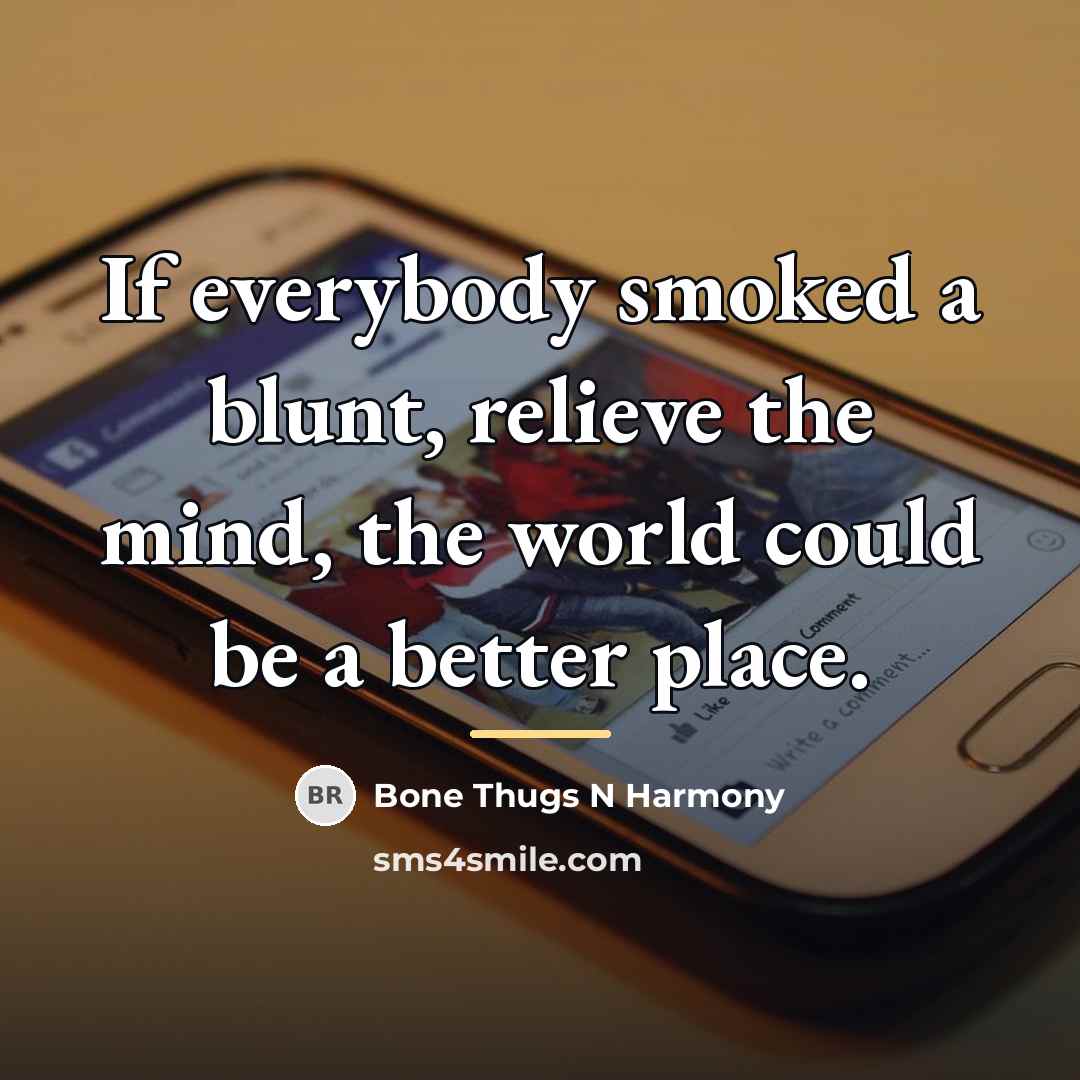 “If everybody smoked a blunt, relieve the mind, the world…” quote by Bone Thugs N Harmony