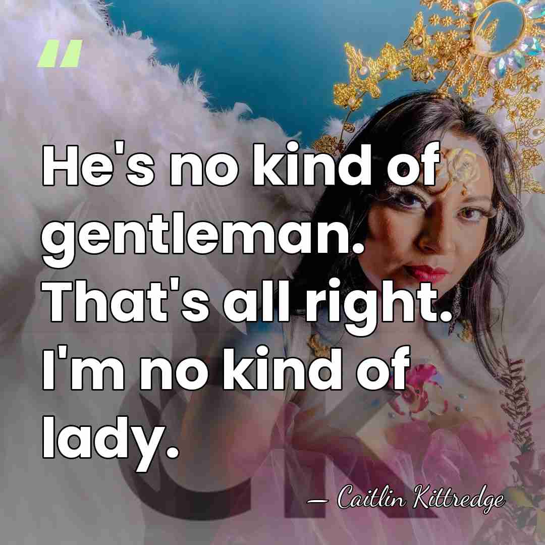 He's no kind of gentleman. That's all right. I'm no kind of&hellip; - Caitlin Kittredge