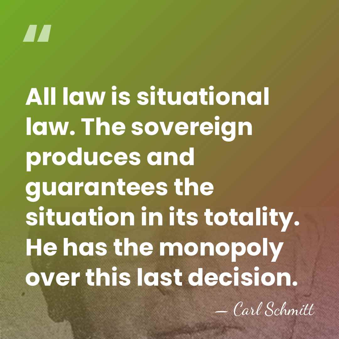 All law is situational law. The sovereign produces and guarantees the situation&hellip; - Carl Schmitt