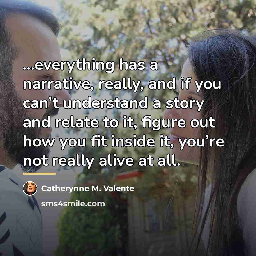 “everything has a narrative, really, and if you can’t understand…” quote by Catherynne M. Valente