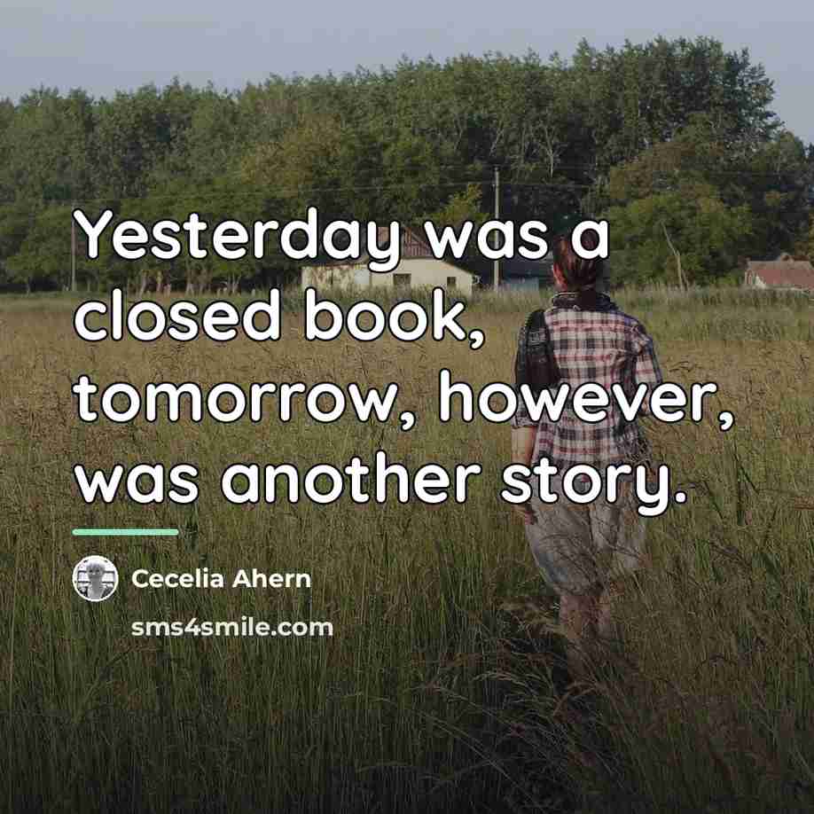 “Yesterday was a closed book, tomorrow, however, was another story.…” quote by Cecelia Ahern