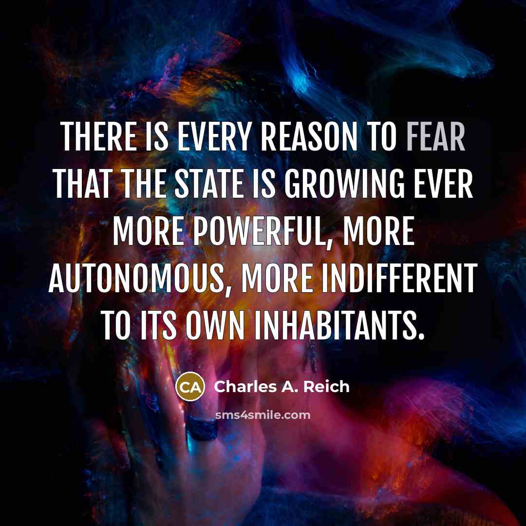 “there is every reason to fear that the State is…” quote by Charles A. Reich