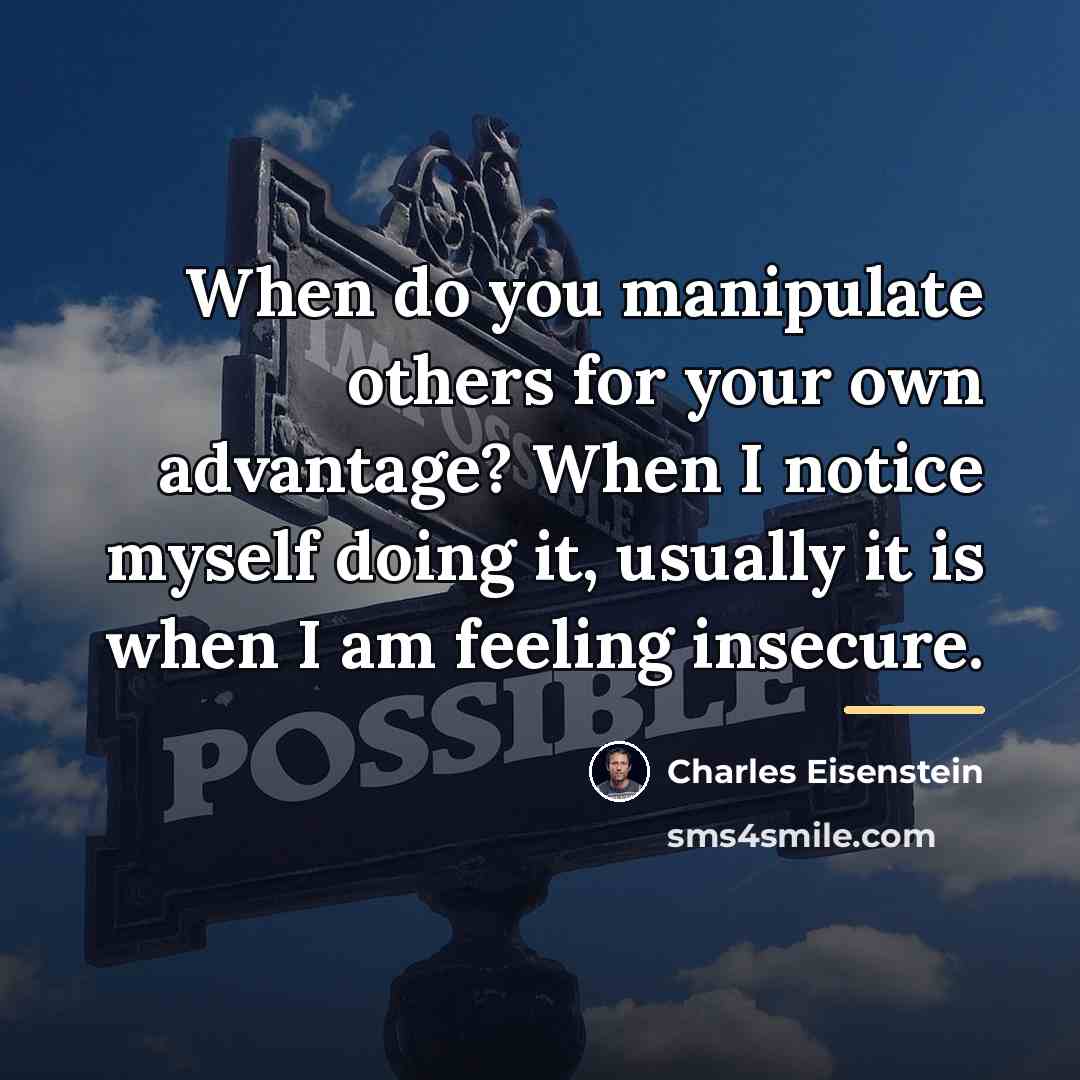 “When do you manipulate others for your own advantage? When…” quote by Charles Eisenstein