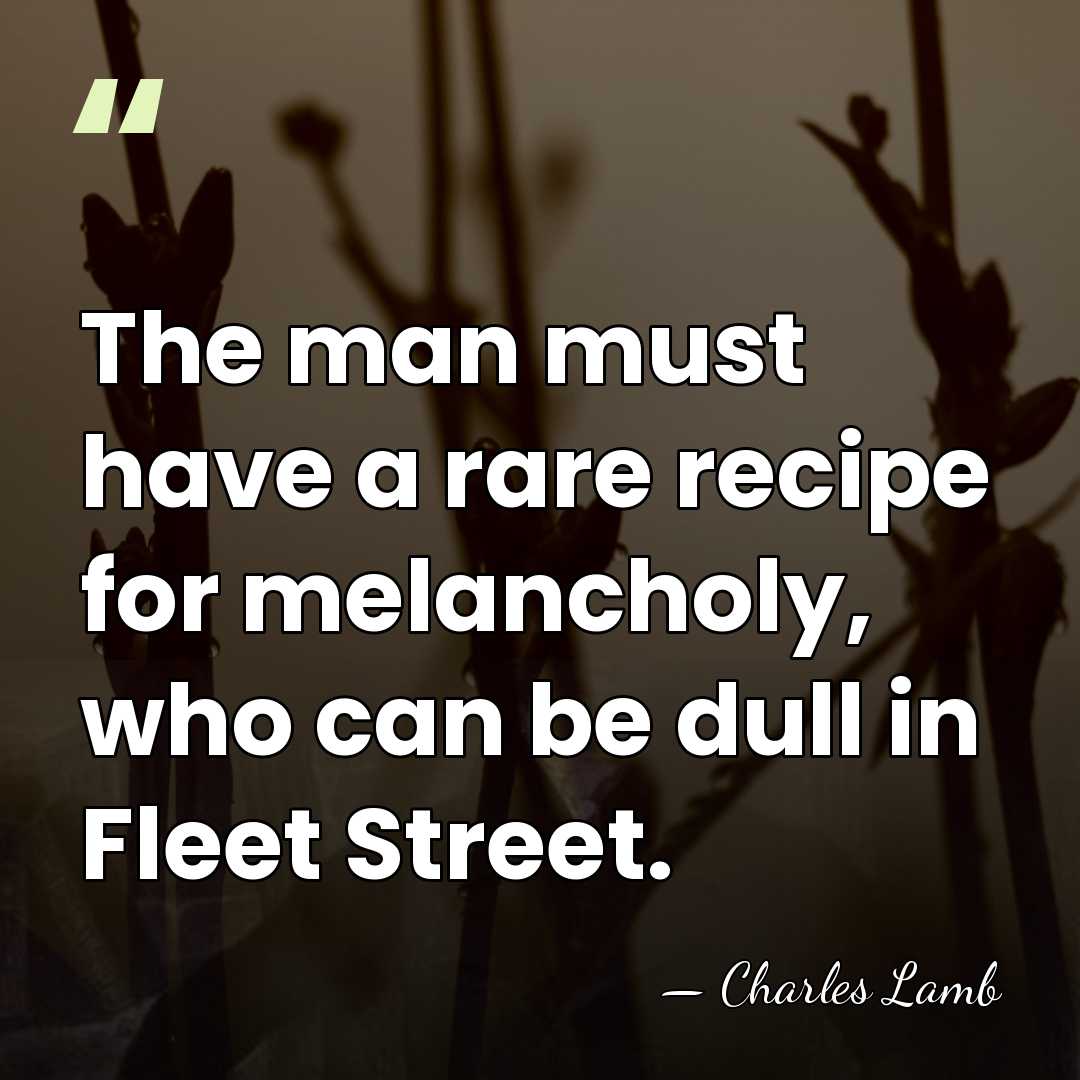 The man must have a rare recipe for melancholy, who can be&hellip; - Charles Lamb